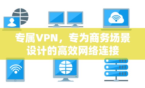 专属VPN，专为商务场景设计的高效网络连接