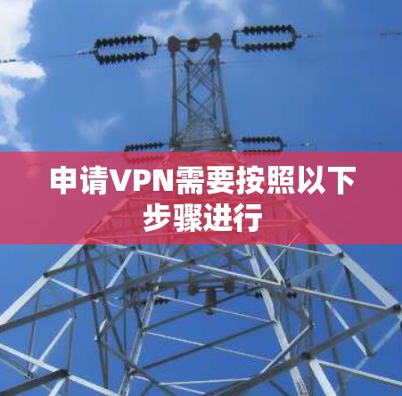 申请VPN需要按照以下步骤进行