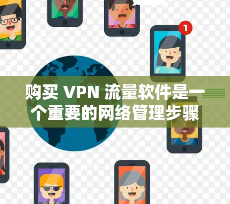 购买 VPN 流量软件是一个重要的网络管理步骤，可以帮助您更有效地访问网络资源。以下是详细的步骤指南，帮助您选择和使用适合您的 VPN 软件