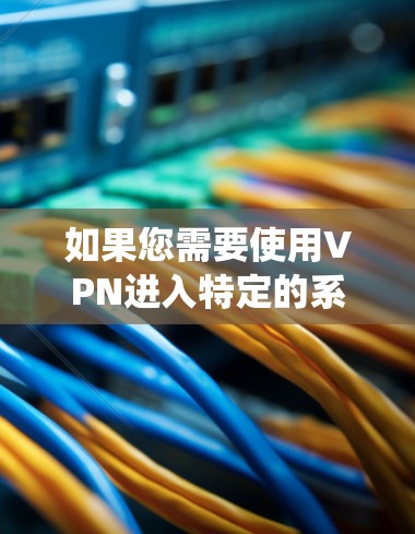 如果您需要使用VPN进入特定的系统或设备，以下是一些步骤和建议，帮助您顺利操作