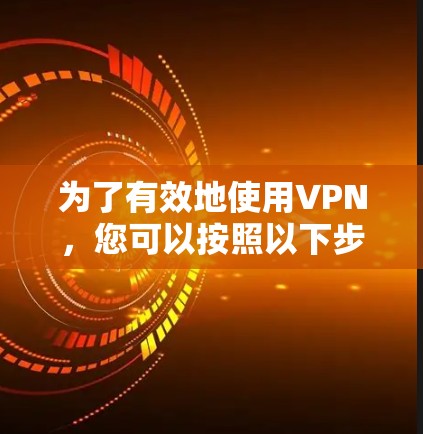 为了有效地使用VPN，您可以按照以下步骤进行