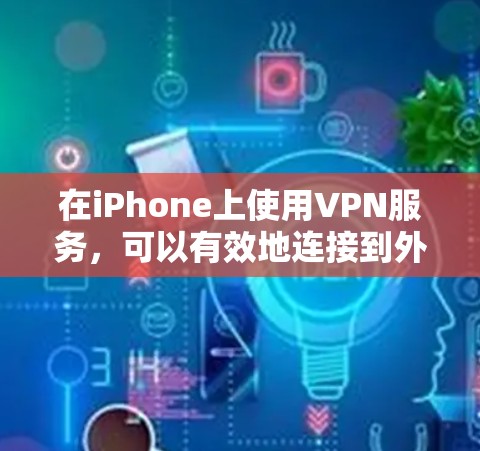 在iPhone上使用VPN服务，可以有效地连接到外部网络，保护数据的安全性。以下是详细的步骤和注意事项