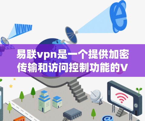 易联vpn是一个提供加密传输和访问控制功能的VPN服务，旨在帮助用户安全地访问互联网。它主要满足用户需要远程办公、视频会议、电子商务交易等场景，提供低费用、高安全的解决方案