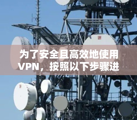 为了安全且高效地使用VPN，按照以下步骤进行操作