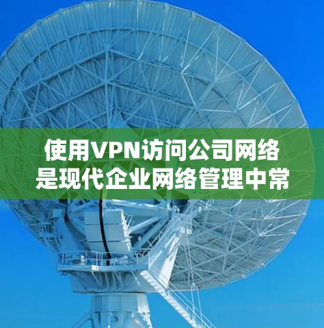 使用VPN访问公司网络是现代企业网络管理中常见的一种方式，尤其是当公司内部网络需要加密传输数据时。以下是使用VPN访问公司网络的步骤和注意事项