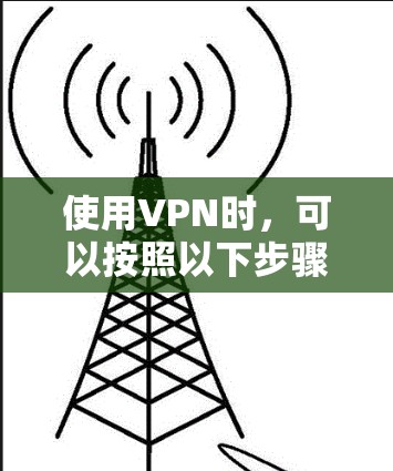 使用VPN时，可以按照以下步骤操作