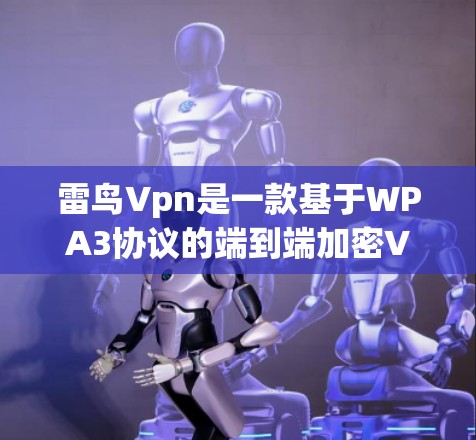 雷鸟Vpn是一款基于WPA3协议的端到端加密VPN产品，如果你在Android平台上使用它，可以按照以下步骤进行操作