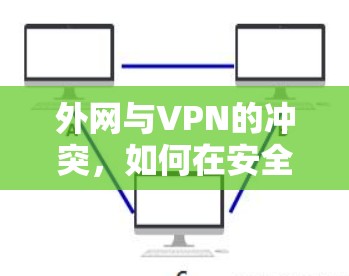 外网与VPN的冲突，如何在安全与效率之间找到平衡