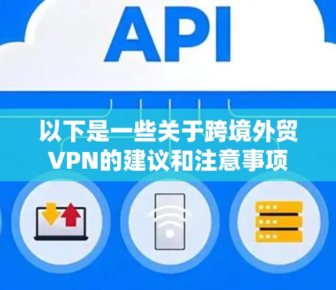 以下是一些关于跨境外贸VPN的建议和注意事项