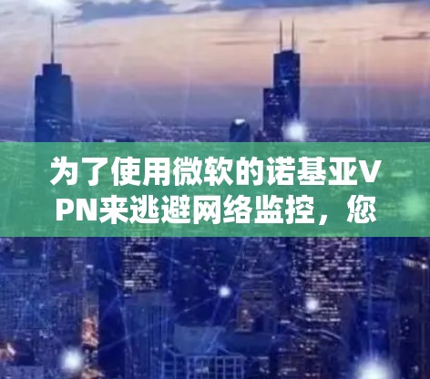 为了使用微软的诺基亚VPN来逃避网络监控，您可以按照以下步骤进行
