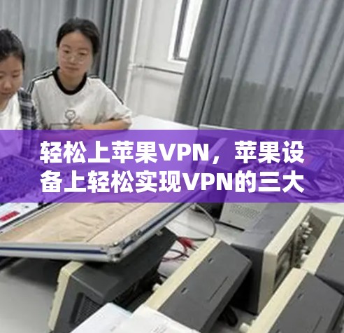 轻松上苹果VPN，苹果设备上轻松实现VPN的三大关键步骤