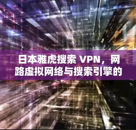 日本雅虎搜索 VPN，网路虚拟网络与搜索引擎的融合