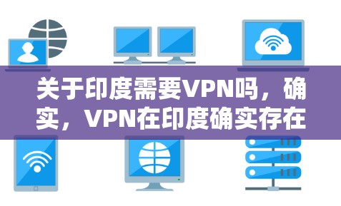 关于印度需要VPN吗，确实，VPN在印度确实存在，但使用时需要谨慎，确保遵守当地法律法规，确保数据安全和隐私保护。以下是几点需要考虑的因素