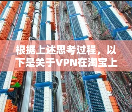 根据上述思考过程，以下是关于VPN在淘宝上的详细分析