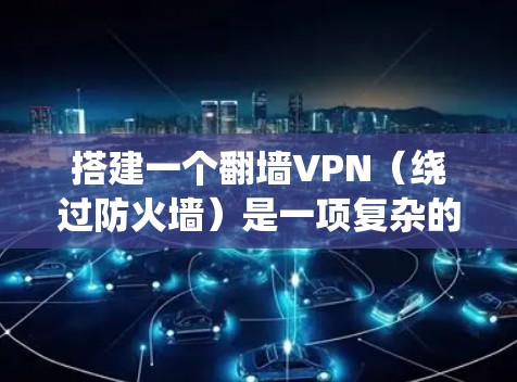 搭建一个翻墙VPN（绕过防火墙）是一项复杂的任务，但通过以下步骤可以逐步完成