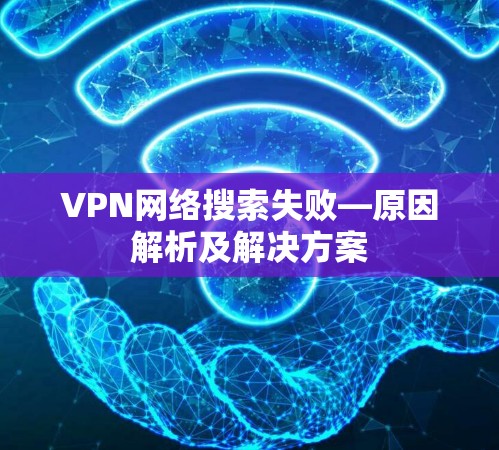 VPN网络搜索失败—原因解析及解决方案
