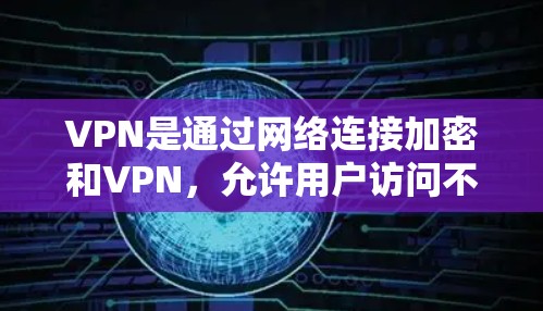 VPN是通过网络连接加密和VPN，允许用户访问不法网站、服务器或应用程序，同时保护个人隐私。以下是使用VPN的步骤和注意事项