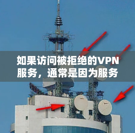 如果访问被拒绝的VPN服务，通常是因为服务器被截断、服务器停机或被封站。以下是一些常见的原因和解决方法