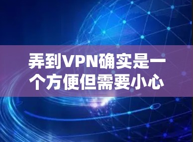 弄到VPN确实是一个方便但需要小心的过程，以下是一步步的指南，帮助您顺利完成