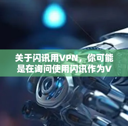 关于闪讯用VPN，你可能是在询问使用闪讯作为VPN服务的情况。以下是关于闪讯与VPN服务的详细介绍