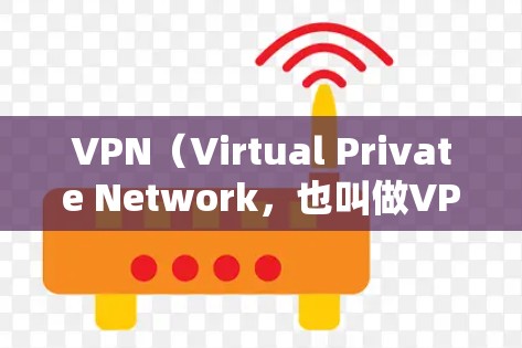 VPN（Virtual Private Network，也叫做VPN）是一种通过网络而不是物理的物理网络来提供视频或文件传输的网络服务。它通常用于保护用户在网络上的隐私、访问外部资源或管理网络设备