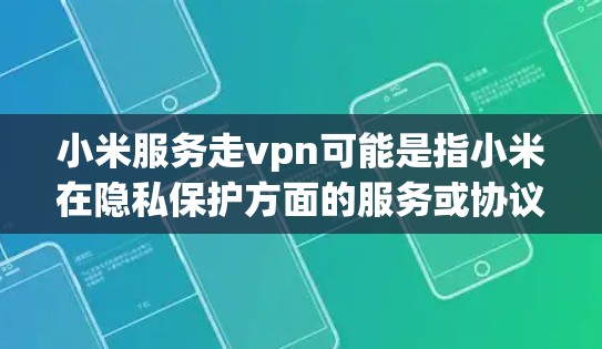 小米服务走vpn可能是指小米在隐私保护方面的服务或协议。具体来说，可能是小米隐私协议（Miao）或小米隐私保护服务（Miao）的缩写。小米在222年推出了Miao隐私协议，这是他们对用户隐私的承诺