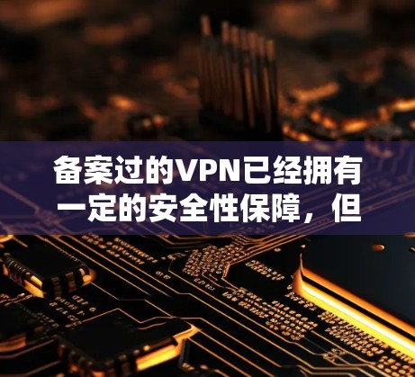 备案过的VPN已经拥有一定的安全性保障，但仍然可以受到以下影响和需要注意的方面