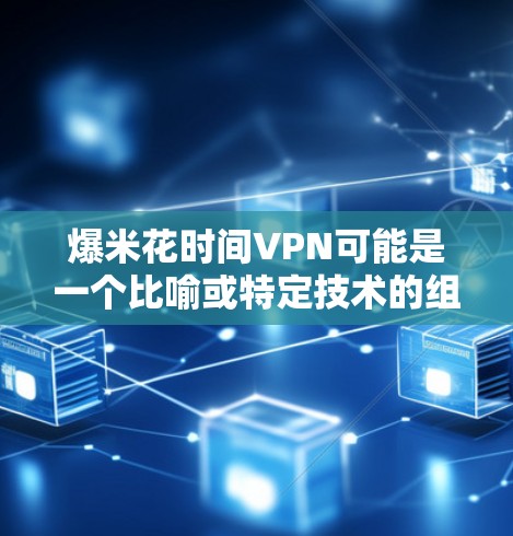 爆米花时间VPN可能是一个比喻或特定技术的组合，具体含义可能因上下文而异。然而，结合爆米花和时间VPN这两个术语，可以推测它可能是一种结合了时间戳或时间同步机制，并且具有强大的网络保护功能的技术