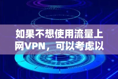 如果不想使用流量上网VPN，可以考虑以下几种替代方案