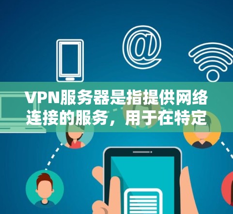 VPN服务器是指提供网络连接的服务，用于在特定IP地址上接入互联网。申请VPN服务器通常需要满足一定的条件，包括IP地址、服务器信息、认证码等。以下是一些常见VPN服务器申请的网站或渠道