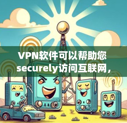 VPN软件可以帮助您 securely访问互联网，特别是在需要保护隐私或避免被追踪的情况下。以下是一个简要的VPN软件推荐列表，涵盖不同类型的用户需求