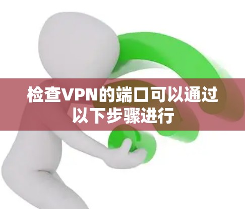 检查VPN的端口可以通过以下步骤进行