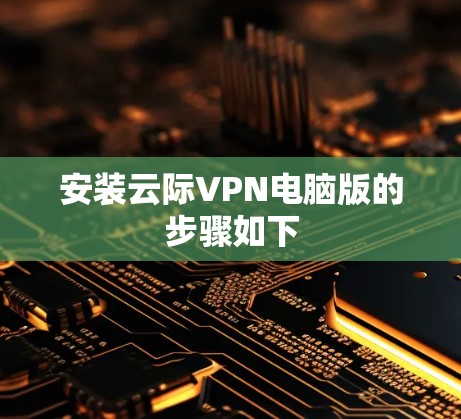 安装云际VPN电脑版的步骤如下