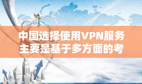 中国选择使用VPN服务主要是基于多方面的考虑，包括网络安全法律、基础设施、教育、监管政策以及网络安全技术等方面的优势。以下是这些因素的详细说明