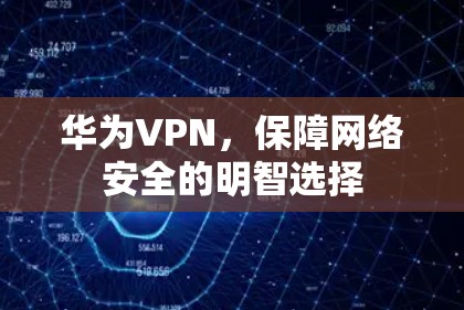 华为VPN，保障网络安全的明智选择