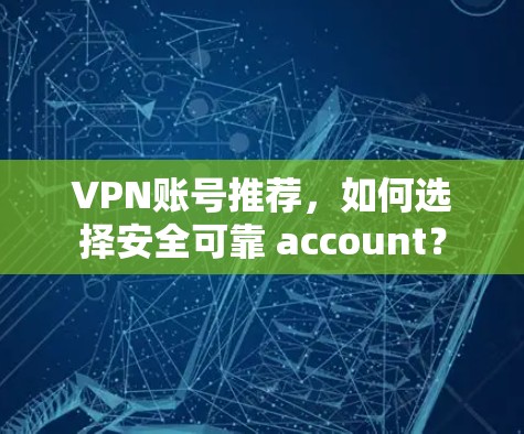 VPN账号推荐，如何选择安全可靠 account？