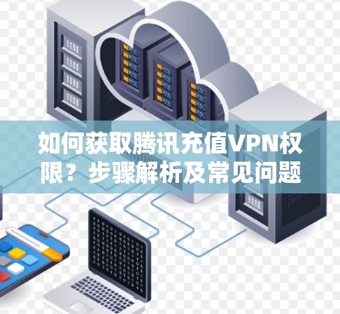 如何获取腾讯充值VPN权限？步骤解析及常见问题解答