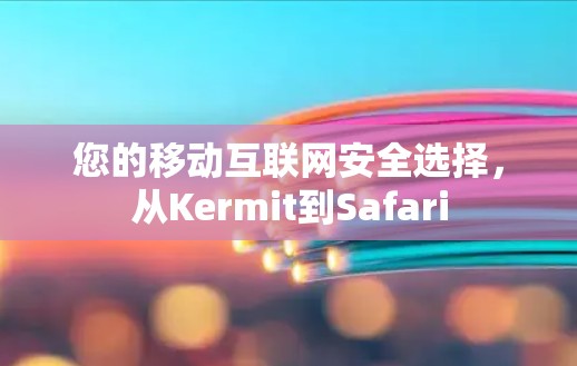 您的移动互联网安全选择，从Kermit到Safari