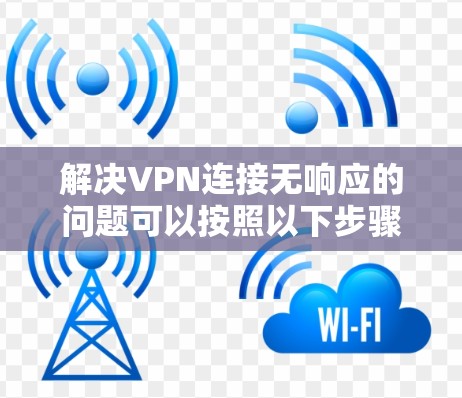 解决VPN连接无响应的问题可以按照以下步骤进行