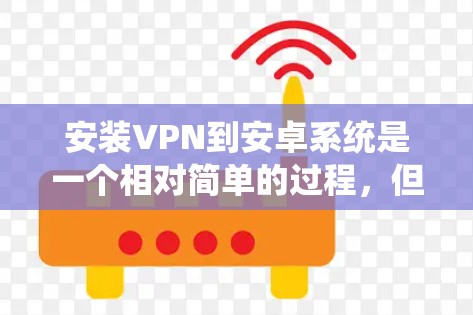 安装VPN到安卓系统是一个相对简单的过程，但需要遵循一些步骤和注意事项。以下是一步步的指南