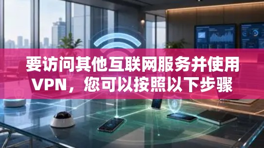 要访问其他互联网服务并使用VPN，您可以按照以下步骤操作