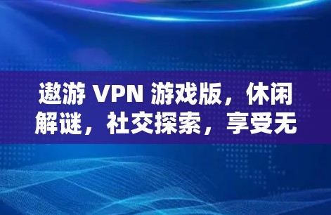 遨游 VPN 游戏版，休闲解谜，社交探索，享受无限乐趣