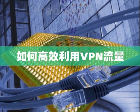 如何高效利用VPN流量