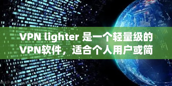 VPN lighter 是一个轻量级的VPN软件，适合个人用户或简单移动设备使用。以下是推荐的VPN lighter 软件，并提供下载链接和使用指南