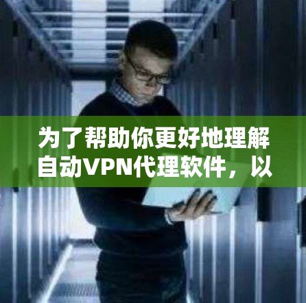 为了帮助你更好地理解自动VPN代理软件，以下是一些关键步骤和建议