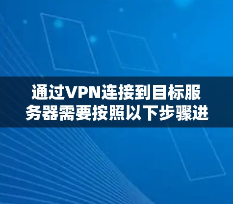 通过VPN连接到目标服务器需要按照以下步骤进行
