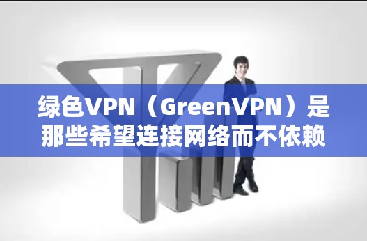 绿色VPN（GreenVPN）是那些希望连接网络而不依赖设备的用户推荐的一种VPN服务。注册和使用绿色VPN通常需要遵循特定的步骤和协议。以下是一些常见绿色VPN的注册步骤