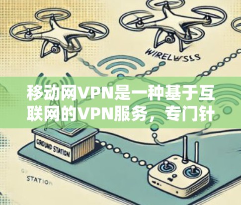移动网VPN是一种基于互联网的VPN服务，专门针对移动设备提供加密通信功能。它通过使用移动互联网，实现对国内和国际网络的访问，同时提供加密传输，保护用户的通信安全