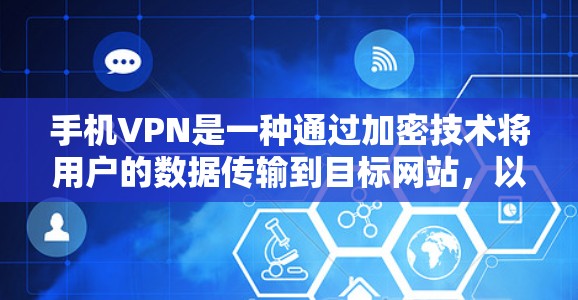 手机VPN是一种通过加密技术将用户的数据传输到目标网站，以保护用户免受网络攻击的网络服务。以下是一些常用手机VPN的使用方法和注意事项