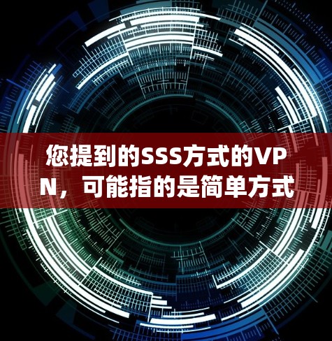 您提到的SSS方式的VPN，可能指的是简单方式的VPN（Simple Server Server，SSS）或简单方式的WAP（SSW）以下是对SSS方式的VPN的详细说明